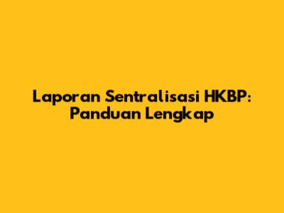 Laporan Sentralisasi HKBP: Panduan Lengkap