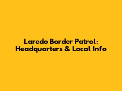 Laredo Border Patrol: Headquarters & Local Info