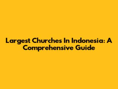 Largest Churches In Indonesia: A Comprehensive Guide