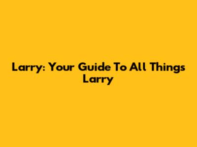 Larry: Your Guide To All Things Larry