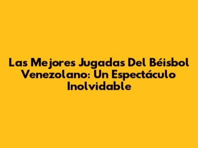 Las Mejores Jugadas Del Béisbol Venezolano: Un Espectáculo Inolvidable