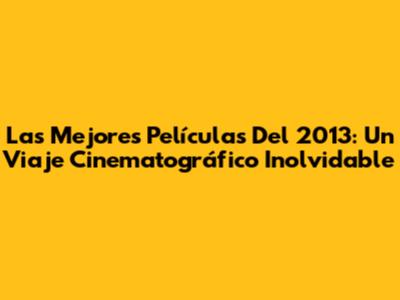 Las Mejores Películas Del 2013: Un Viaje Cinematográfico Inolvidable