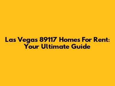 Las Vegas 89117 Homes For Rent: Your Ultimate Guide