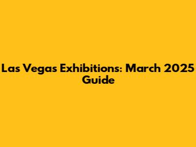 Las Vegas Exhibitions: March 2025 Guide