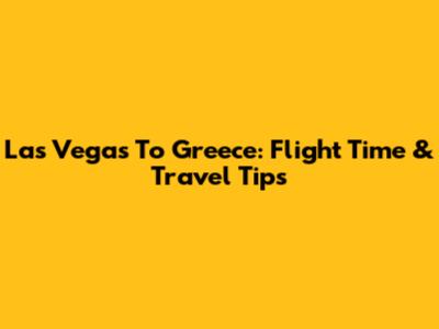 Las Vegas To Greece: Flight Time & Travel Tips