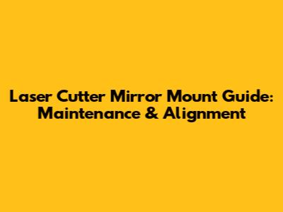 Laser Cutter Mirror Mount Guide: Maintenance & Alignment