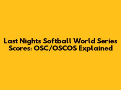 Last Night's Softball World Series Scores: OSC/OSCOS Explained