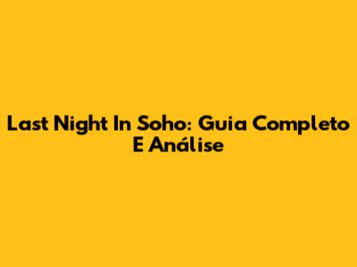 Last Night In Soho: Guia Completo E Análise