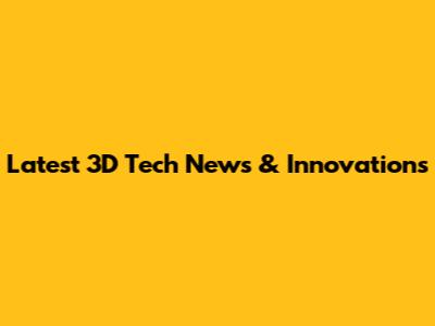 Latest 3D Tech News & Innovations