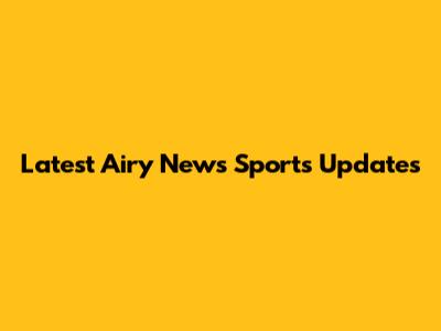 Latest Airy News Sports Updates