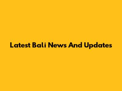 Latest Bali News And Updates