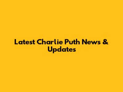 Latest Charlie Puth News & Updates