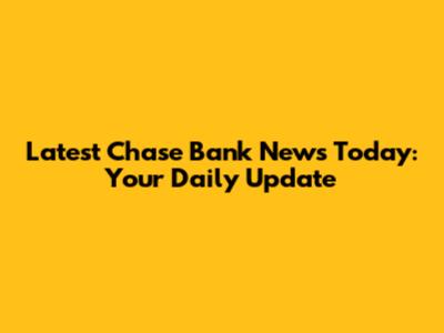 Latest Chase Bank News Today: Your Daily Update
