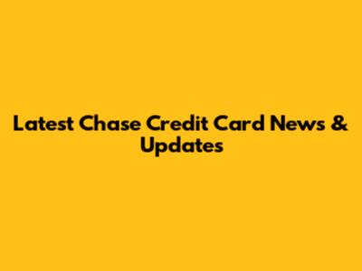 Latest Chase Credit Card News & Updates