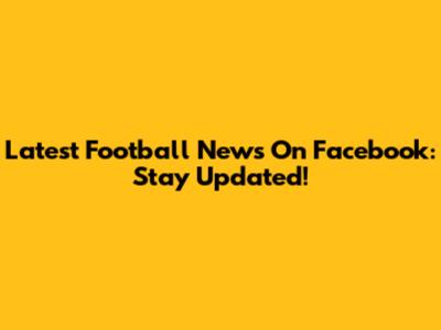 Latest Football News On Facebook: Stay Updated!