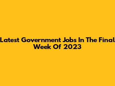 Latest Government Jobs In The Final Week Of 2023