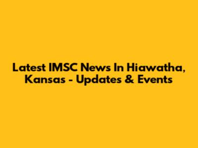 Latest IMSC News In Hiawatha, Kansas - Updates & Events