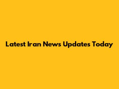 Latest Iran News Updates Today