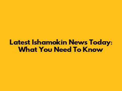 Latest Ishamokin News Today: What You Need To Know