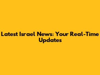 Latest Israel News: Your Real-Time Updates
