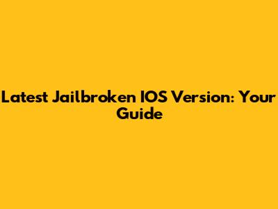 Latest Jailbroken IOS Version: Your Guide