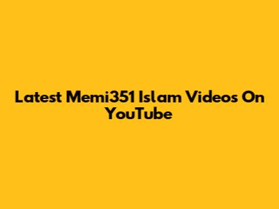 Latest Memi351 Islam Videos On YouTube