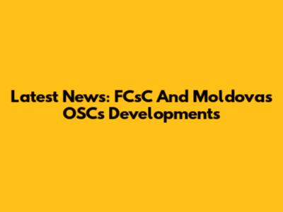 Latest News: FCsC And Moldova's OSCs Developments