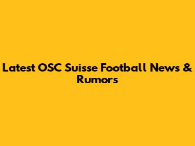 Latest OSC Suisse Football News & Rumors
