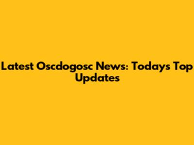 Latest Oscdogosc News: Today's Top Updates