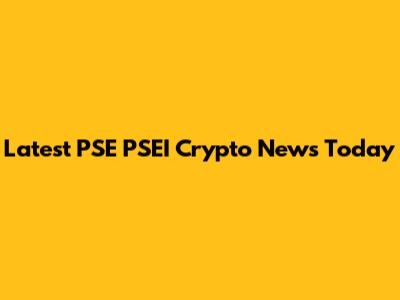 Latest PSE PSEI Crypto News Today