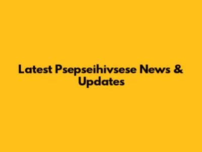 Latest Psepseihivsese News & Updates