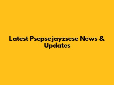 Latest Psepsejayzsese News & Updates