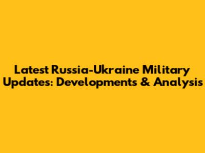 Latest Russia-Ukraine Military Updates: Developments & Analysis