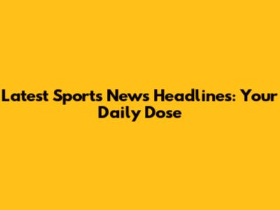 Latest Sports News Headlines: Your Daily Dose