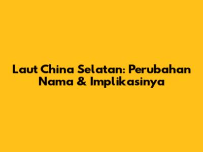 Laut China Selatan: Perubahan Nama & Implikasinya
