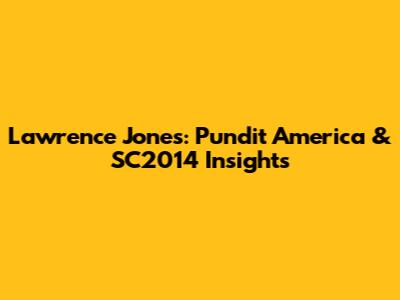 Lawrence Jones: Pundit America & SC2014 Insights