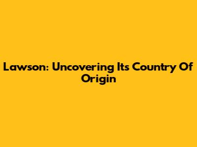 Lawson: Uncovering Its Country Of Origin