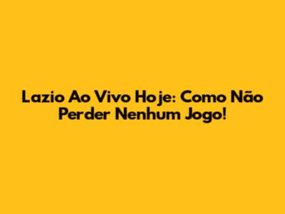 Lazio Ao Vivo Hoje: Como Não Perder Nenhum Jogo!