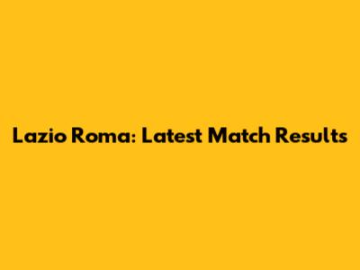 Lazio Roma: Latest Match Results