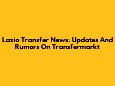 Lazio Transfer News: Updates And Rumors On Transfermarkt