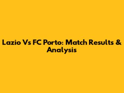 Lazio Vs FC Porto: Match Results & Analysis