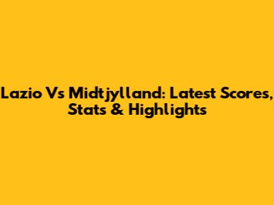 Lazio Vs Midtjylland: Latest Scores, Stats & Highlights
