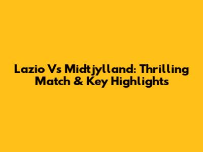 Lazio Vs Midtjylland: Thrilling Match & Key Highlights