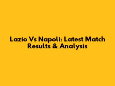 Lazio Vs Napoli: Latest Match Results & Analysis