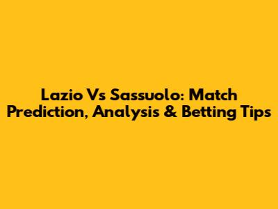 Lazio Vs Sassuolo: Match Prediction, Analysis & Betting Tips