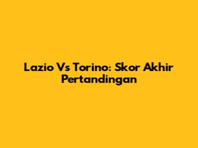 Lazio Vs Torino: Skor Akhir Pertandingan