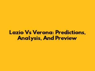 Lazio Vs Verona: Predictions, Analysis, And Preview