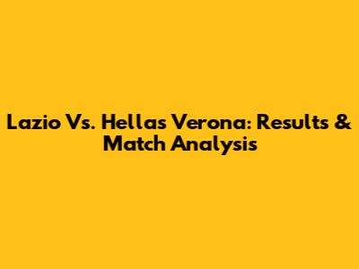 Lazio Vs. Hellas Verona: Results & Match Analysis