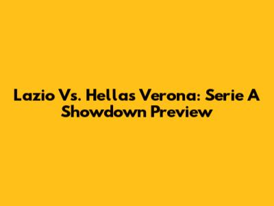 Lazio Vs. Hellas Verona: Serie A Showdown Preview