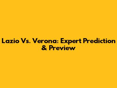 Lazio Vs. Verona: Expert Prediction & Preview